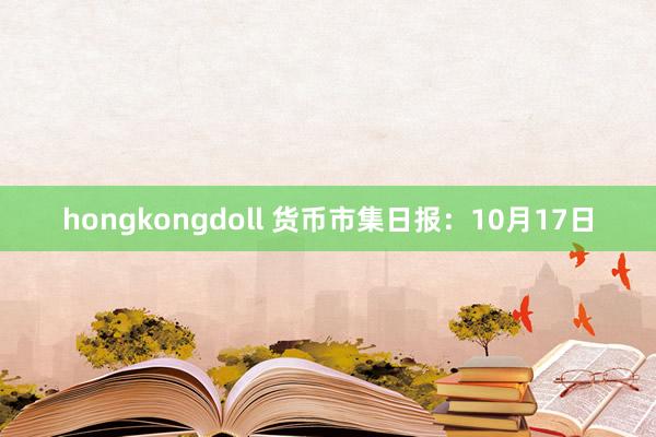hongkongdoll 货币市集日报：10月17日