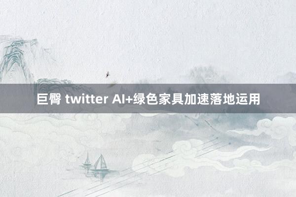 巨臀 twitter AI+绿色家具加速落地运用